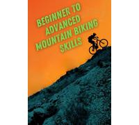 Beginner To Advanced Mountain Biking Skills: A Step-By-Step Guide To Riding Faster, Safer, And With Confidence On Any Trail