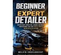 Beginner to Expert Detailer: Master Paint Correction, Ceramic Coating and Professional Car Care even if you've never Detailed before (Car Detailing Series)