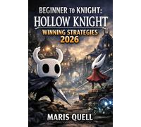 BEGINNER TO KNIGHT: HOLLOW KNIGHT WINNING STRATEGIES: Your Step-by-Step Journey from Forgotten Crossroads to Hallownest's Truth