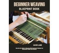 Beginner Weaving Blueprint Book: Step Into the World of Weaving With Structured Guidance for Successful Textile Craft Mastery