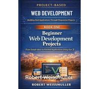 Beginner Web Development Projects: From Simple Ideas to Finished Applications Using Vue 3 (Project-Based Web Development: Building Real Applications Through Progressive Projects)