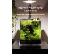 Beginners Aquascaping Tutorial Book: Beautiful Ideas To Make Aquascaping For Your House: Aquascaping Guideline