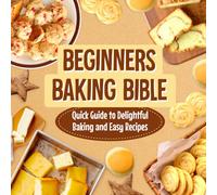 Beginners Baking Bible: Quick Guide to Delightful Baking and Easy Recipes: Rapid Journey to Delicious Baking and Simple Recipes