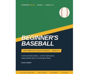 Beginner's Baseball: The Complete Coach's Manual for Ages 5-6 - Fun-First Tee Ball Practice Plans, Drills, and a Full 12-Week Season for Volunteer Youth Coaches