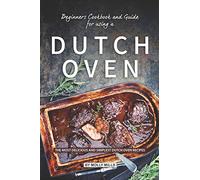 Beginners Cookbook and Guide for using a Dutch Oven: The Most Delicious and Simplest Dutch Oven Recipes