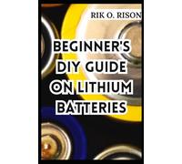 BEGINNER'S DIY GUIDE ON LITHIUM BATTERIES: The Comprehenisve Handbook on Lithium-ION with 3-DIY Projects to Get Started