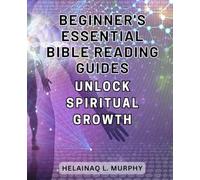 Beginner's Essential Bible Reading Guides: Unlock Spiritual Growth: Discover the Transformative Power of Daily Scripture Reading and Personal Spiritual Growth