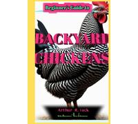 Beginner's Guide to Backyard Chickens: The Complete Novice's Handbook for Raising Productive and Content Hens