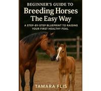 Beginner's Guide to Breeding Horses The Easy Way: A Step-by-Step Blueprint to Raising Your First Healthy Foal (The Homesteader's Husbandry Series)