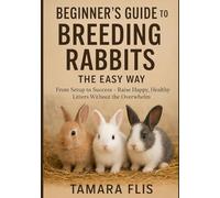 Beginner's Guide to Breeding Rabbits The Easy Way: From Setup to Success - Raise Happy, Healthy Litters Without the Overwhelm (The Homesteader's Husbandry Series)