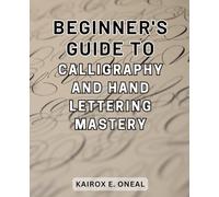 Beginner's Guide to Calligraphy and Hand Lettering Mastery: Master the Art of Modern Calligraphy with Easy Step-by-Step Instructions and Engaging Practice Exercises
