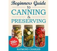 Beginners Guide to Canning & Preserving: 200+ Simple, Tasty Recipes to Preserve Fresh Food All Year Round - Start Preserving in Just 7 Days with Easy Instructions, Pro Tips & Bonus Materials!