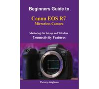 Beginners Guide to Canon EOS R7 Mirrorless Camera: Mastering the Set-up and Wireless Connectivity Features