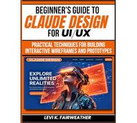 Beginner's Guide To Claude Design for UI/UX: Practical Techniques for Building Interactive Wireframes and Prototypes: 10 (Mastering AI Assistants)