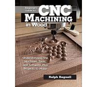 Beginner's Guide to CNC Machining for Wood and Metal: Understanding the Machines, Tools and Software, Plus Projects to Make (Fox Chapel Publishing) Accessible Resource to Learning the Fundamentals
