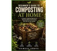 Beginner's Guide to Composting at Home: A Simple, Forgiving Approach to Reducing Waste and Creating Rich Soil for Your Garden