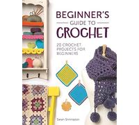 Beginner's Guide to Crochet: 20 crochet projects for beginners