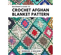 Beginner's Guide to Crochet Afghan Blanket Patterns: Easy Step-by-Step Instructions for All Skill Levels | Learn How to Crochet Beautiful Afghan Blankets with Patterns Suitable for Beginners