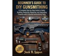 Beginner's Guide to DIY Gunsmithing: A Complete Step-by-Step Guide to Safely Building, Restoring, Repairing, and Upgrading Firearms with Essential Gunsmithing Skills