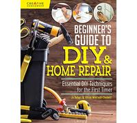 Beginner's Guide to DIY & Home Repair: Essential DIY Techniques for the First Timer (Creative Homeowner) Practical Handbook for Complete Beginners with Expert Advice & Easy Instructions for Novices