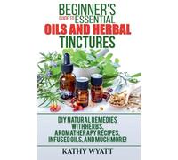 Beginner's Guide to Essential Oils and Herbal Tinctures: DIY Natural Remedies with Herbs, Aromatherapy Recipes, Infused Oils, and Much More! (Homesteading Freedom)