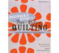 Beginner S Guide to Free-Motion Quilting: 50+ Visual Tutorials to Get You Started Professional-Quality Results on Your Home Machine