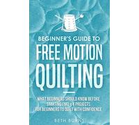 Beginner's Guide to Free Motion Quilting: What Beginners Should Know Before Starting FMQ + 4 Projects for Beginners to Quilt with Confidence