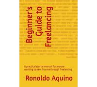 Beginner's Guide to Freelancing: A practical starter manual for anyone wanting to earn income through freelancing