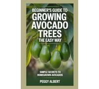 Beginner's Guide to Growing Avocado Trees the Easy Way: Simple Secrets to Homegrown Avocados