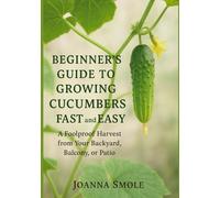 Beginner's Guide to Growing Cucumbers Fast and Easy: A Foolproof Harvest from Your Backyard, Balcony, or Patio (The Rapid Harvest Gardening Series)