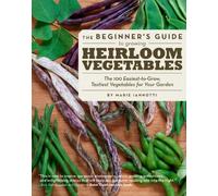 Beginner's Guide To Growing Heirloom Vegetables: The 100 Easiest-To-Grow, Tastiest Vegetables For Your Garden