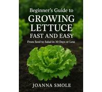 Beginner's Guide to Growing Lettuce Fast and Easy: From Seed to Salad in 30 Days or Less (The Rapid Harvest Gardening Series)