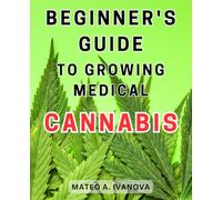Beginner's Guide to Growing Medical Cannabis: Unlock the Secrets to Successfully Cultivating Your Own Medicinal Cannabis Plants