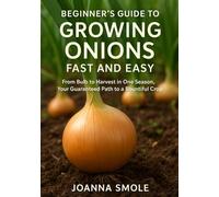 Beginner's Guide to Growing Onions Fast and Easy: From Bulb to Harvest in One Season, Your Guaranteed Path to a Bountiful Crop (The Rapid Harvest Gardening Series)