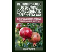 Beginner's Guide to Growing Pomegranate Trees the Easy Way: The New Gardener's Roadmap to Pomegranate Success