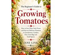 Beginners Guide to Growing Tomatoes: How to Sow, Plant, Feed, Prune and Harvest Delicious Tomatoes in Greenhouses, Gardens, Pots, Grow Bags and Small ... to Growing Fruits, Vegetables and Flowers)
