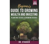Beginner's Guide to Growing Wealth and Investing: Planting Seeds & Growing Riches