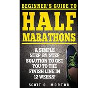 Beginner's Guide to Half Marathons: A Simple Step-By-Step Solution to Get You to the Finish Line in 12 Weeks!: 4 (Beginner To Finisher)