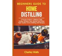 Beginners Guide to Home Distilling.: A Precise Guide to Making a Safe Vodka, Whiskey, Rum, Brandy, and Other High-Quality Home Distilling with Recipes.