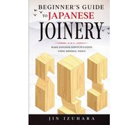 Beginner's Guide to Japanese Joinery: Make Japanese Joints in 8 Steps With Minimal Tools (Simple Secrets of Japanese Joinery)