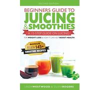 Beginners Guide to Juicing & Smoothies: A 15-Step Guide On Juicing for Weight Loss & How It Can Help Boost Health (BONUS: Includes Over 145 Smoothie Recipes)