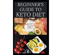 BEGINNER'S GUIDE TO KETO DIET: The Complete Guide to Understanding and Living the Keto Lifestyle