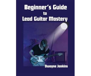 Beginner's Guide to Lead Guitar Mastery: A Comprehensive Course For Unlocking Secrets of the Fretboard