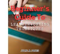 Beginner's Guide to Leatherworking Techniques.: Master the Art of Crafting Stunning Leather Goods with Expert Techniques.