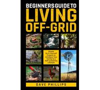 BEGINNERS GUIDE TO LIVING OFF-GRID: Simple Do-It-Yourself Projects to Introduce Your Family to a Self-Sustaining Lifestyle