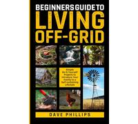 BEGINNERS GUIDE TO LIVING OFF-GRID: Simple Do-It-Yourself Projects to Introduce Your Family to a Self-Sustaining Lifestyle