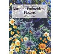 Beginner's Guide to Machine Embroidered Flowers (Beginner's Guide to Needlecrafts)