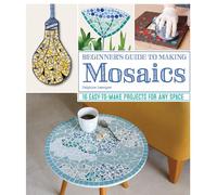 Beginner's Guide to Making Mosaics: 16 Easy-to-Make Projects for Any Space (Fox Chapel Publishing) Step-by-Step Instructions & Photography for Window Sills, Tables, Flower Pots, Picture Frames, & More