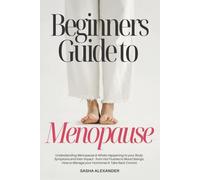 Beginners Guide to Menopause: Understanding Menopause and whats happening to your body, Symptoms and their Impact from Hot Flushes to Mood Swings, How to Manage your Hormones and take back Control.