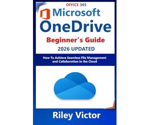BEGINNERS GUIDE TO MICROSOFT ONEDRIVE 2024 - 2025: How to Achieve Seamless File Management and Collaboration in the Cloud